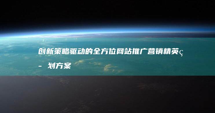 创新策略驱动的全方位网站推广营销精英策划方案